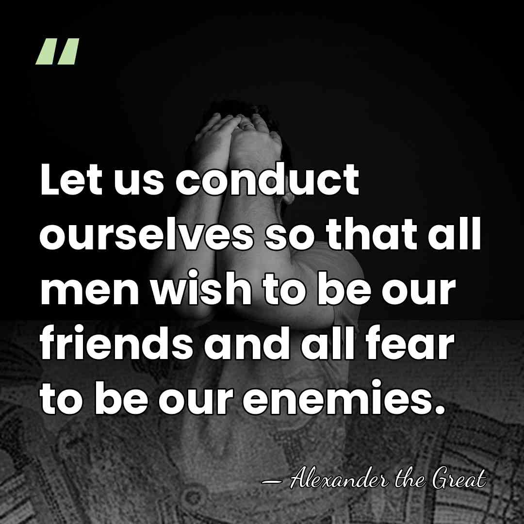 Let us conduct ourselves so that all men wish to be our&hellip; - Alexander the Great