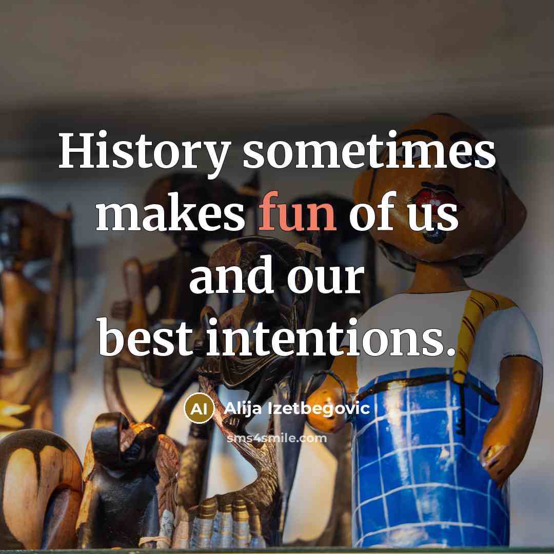 “History sometimes makes fun of us and our best intentions.…” quote by Alija Izetbegovic