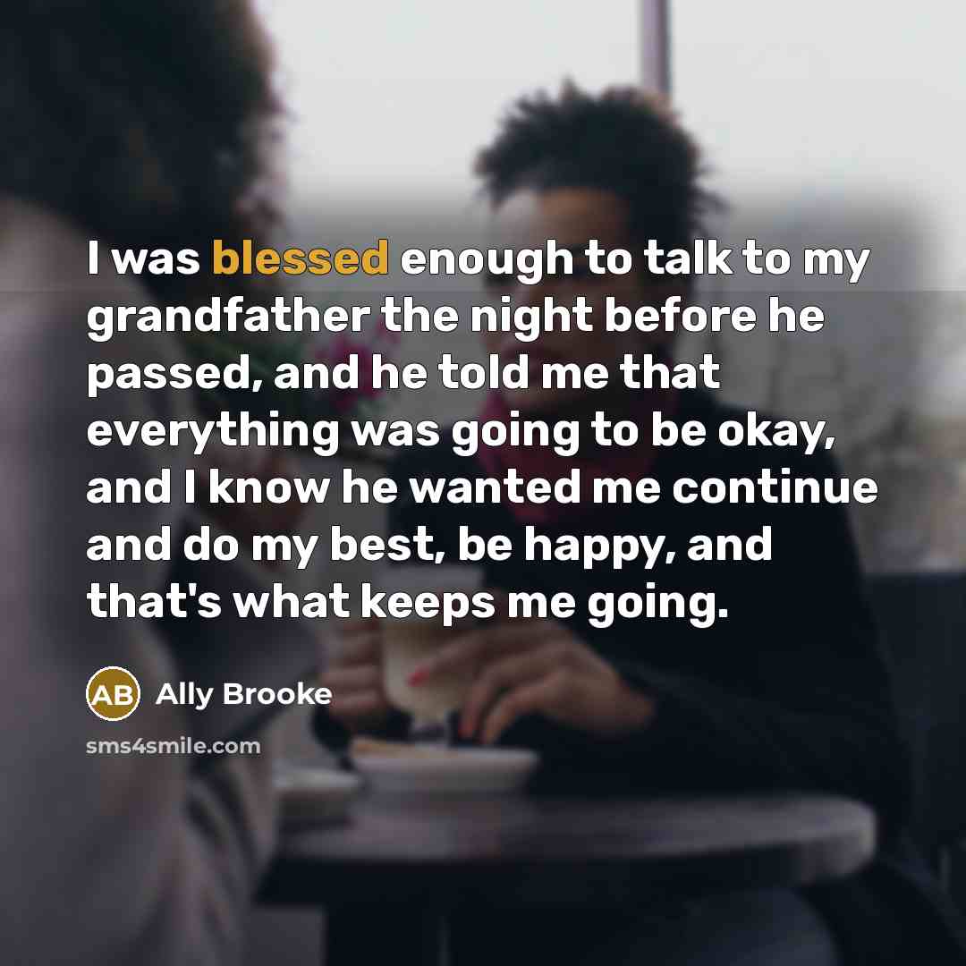 “I was blessed enough to talk to my grandfather the…” quote by Ally Brooke