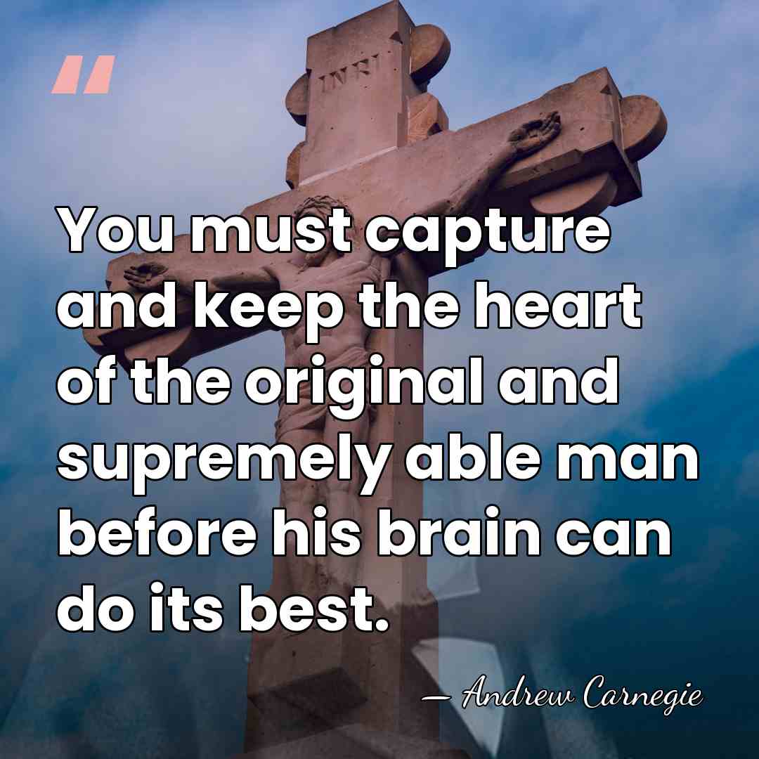 You must capture and keep the heart of the original and supremely&hellip; - Andrew Carnegie