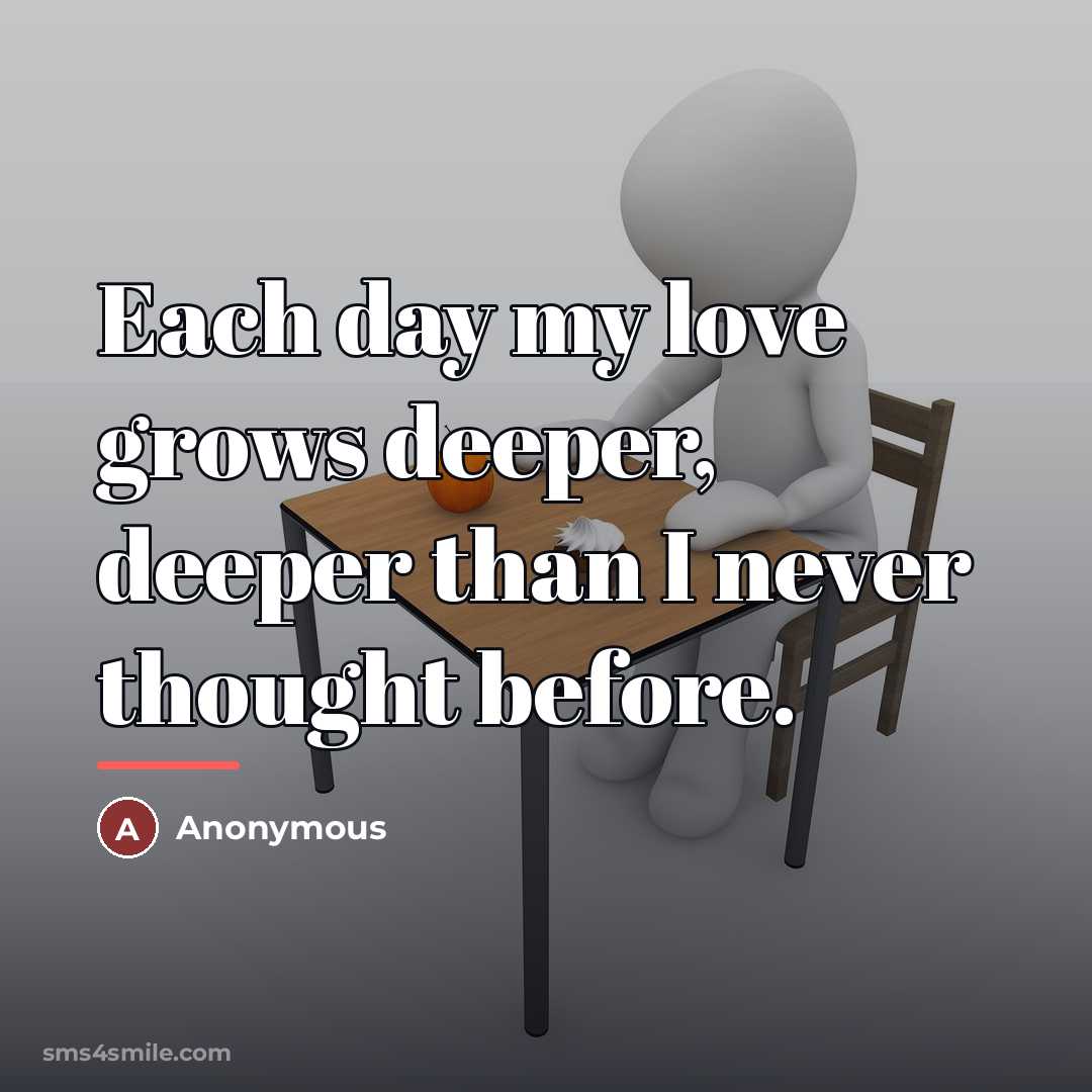 “Each day my love grows deeper, deeper than I never…” quote by Anonymous