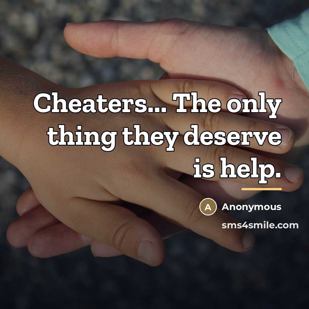 “Cheaters... The only thing they deserve is help.…” quote by Anonymous