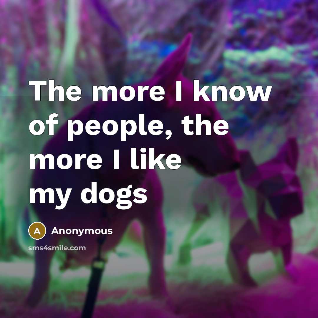 “The more I know of people, the more I like…” quote by Anonymous