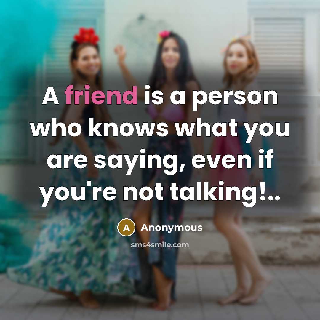 “A friend is a person who knows what you are…” quote by Anonymous