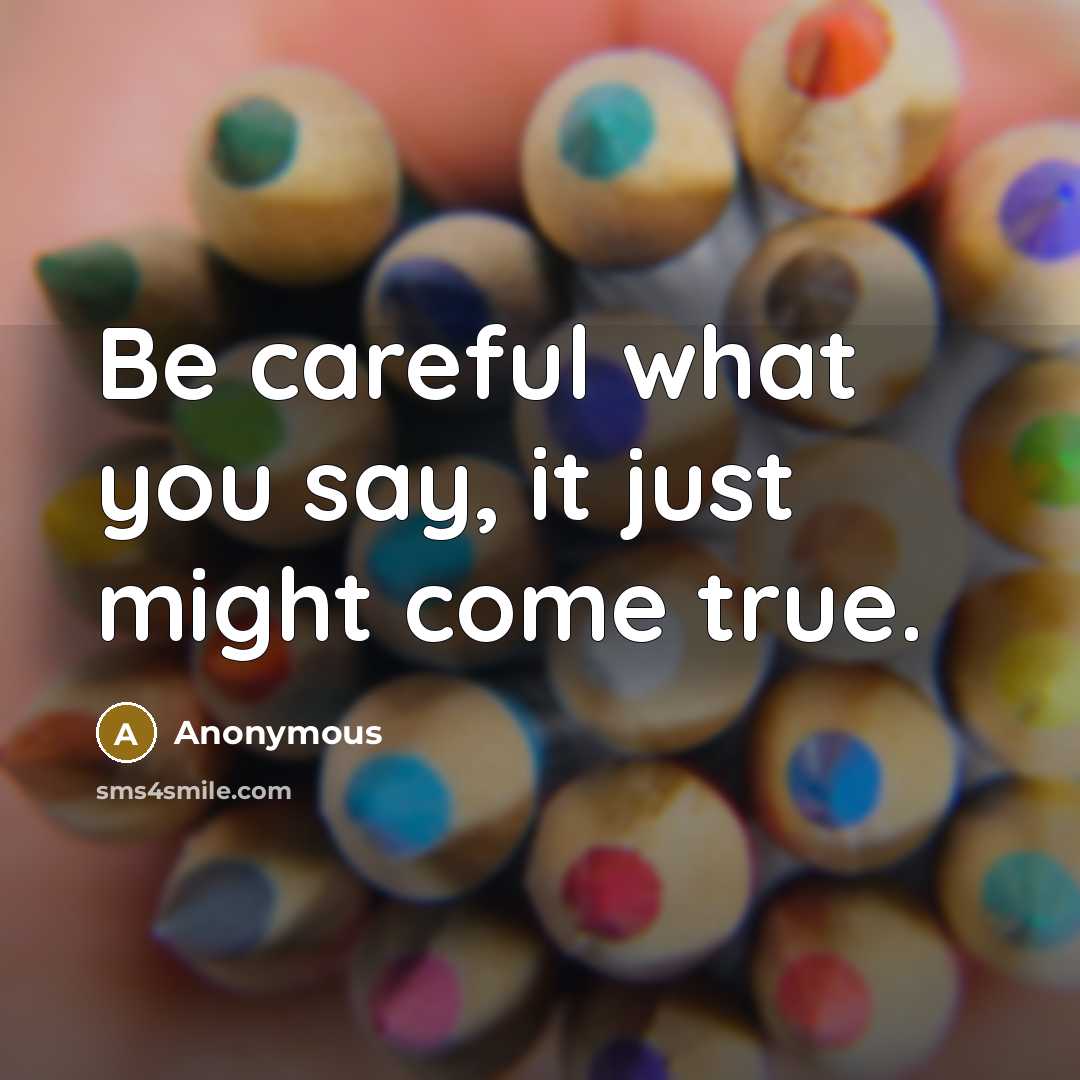 “Be careful what you say, it just might come true.…” quote by Anonymous