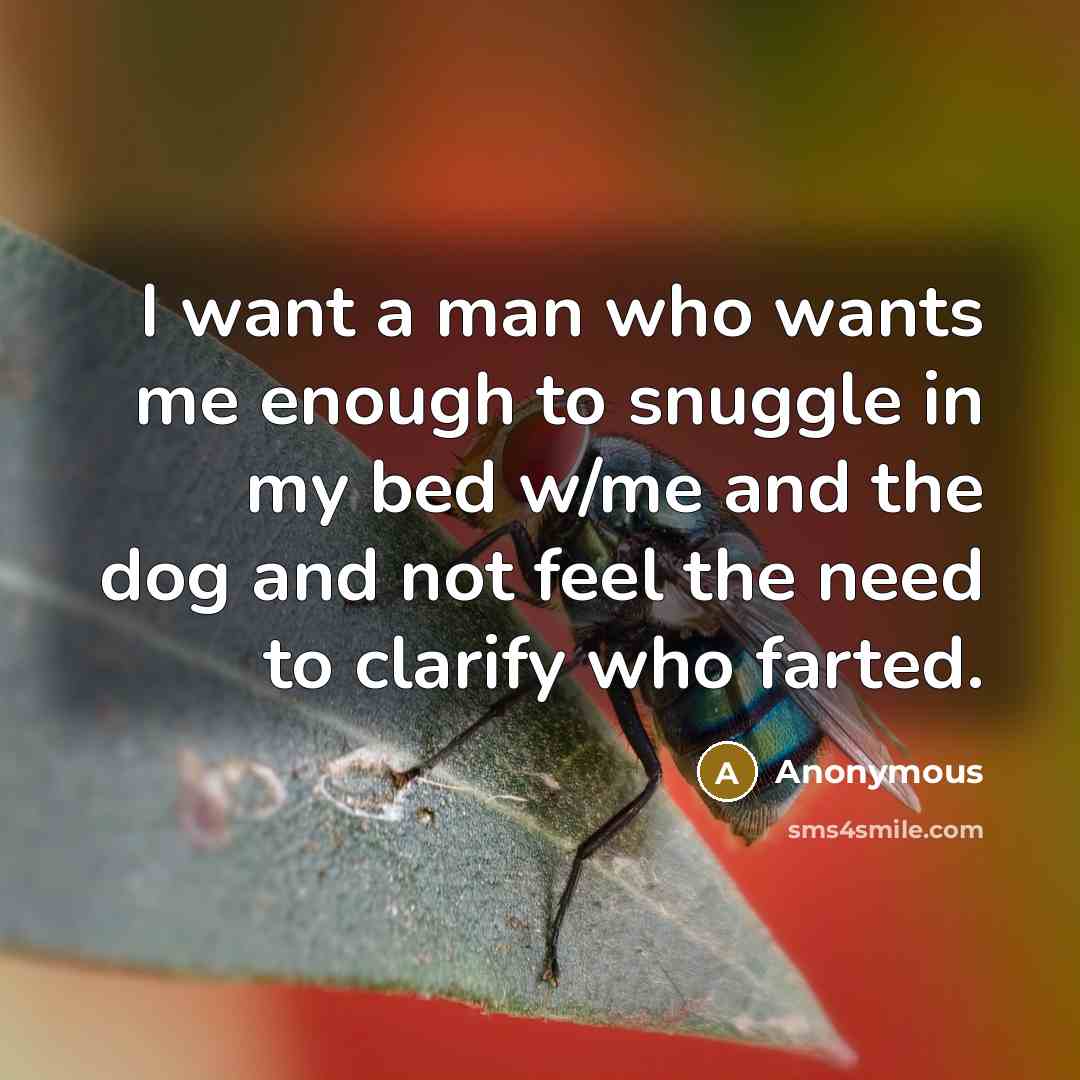 “I want a man who wants me enough to snuggle in my bed w/me and the dog and not feel the need to clarify who farted.” quote by Anonymous