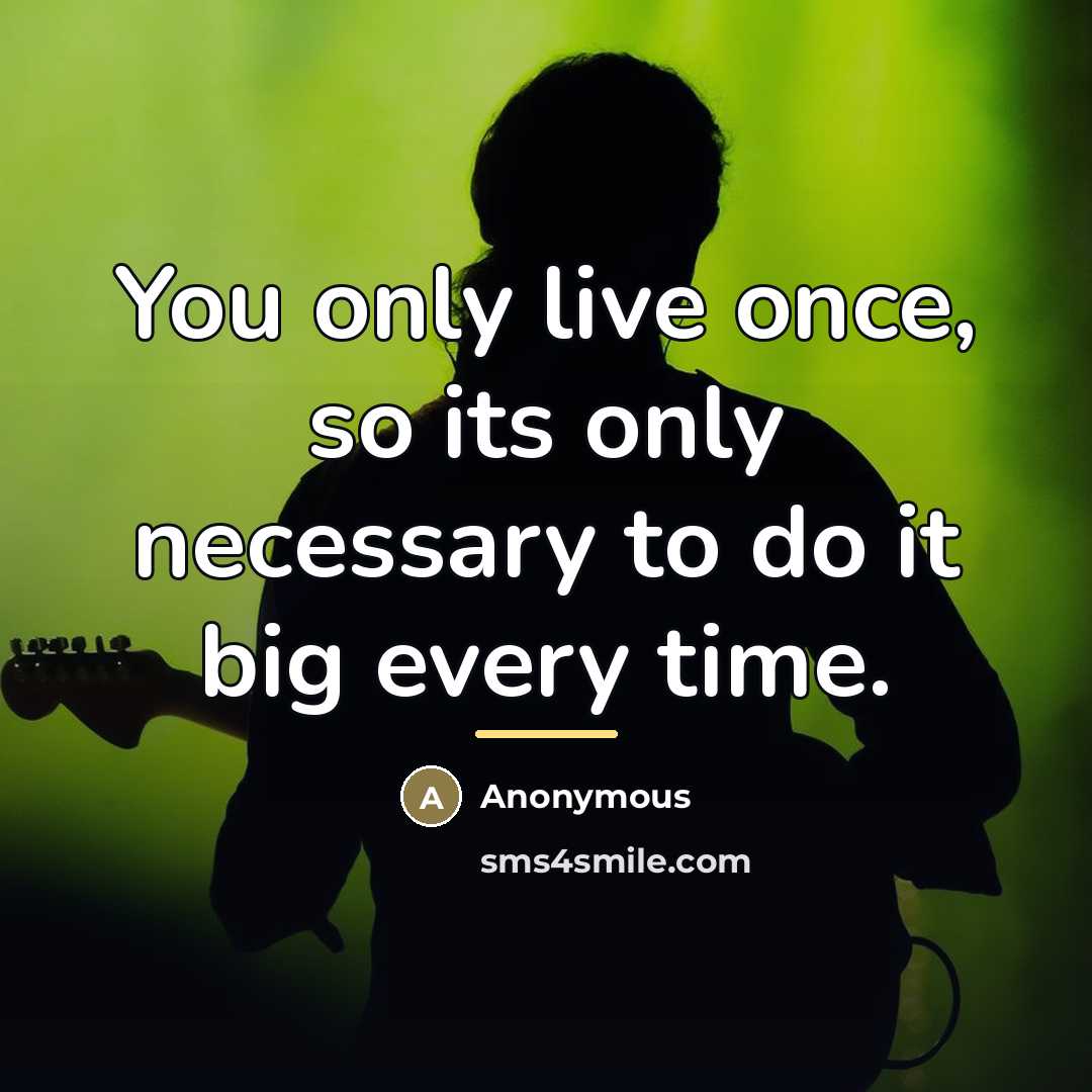 “You only live once, so its only necessary to do…” quote by Anonymous