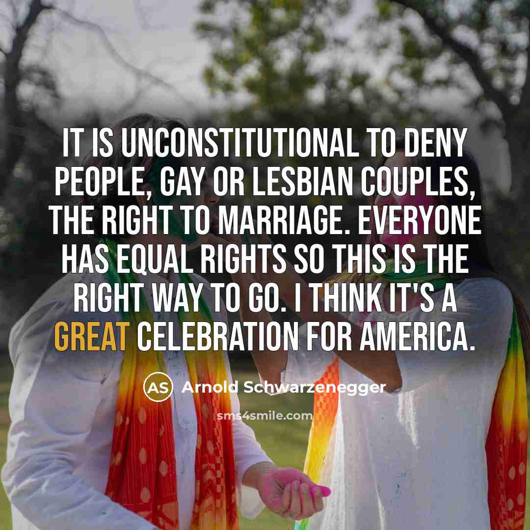 “It is unconstitutional to deny people, gay or lesbian couples,…” quote by Arnold Schwarzenegger