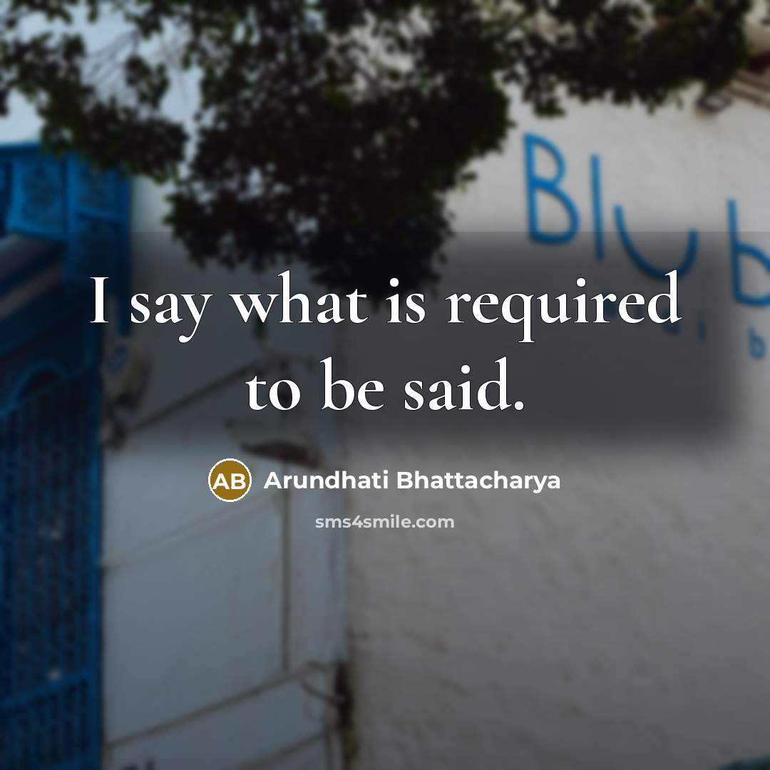 “I say what is required to be said.…” quote by Arundhati Bhattacharya