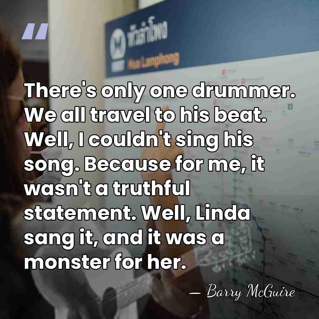 There's only one drummer. We all travel to his beat. Well, I&hellip; - Barry McGuire