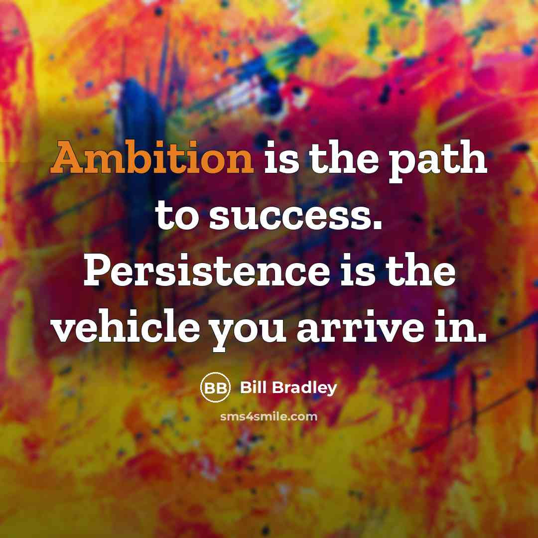 “Ambition is the path to success. Persistence is the vehicle…” quote by Bill Bradley