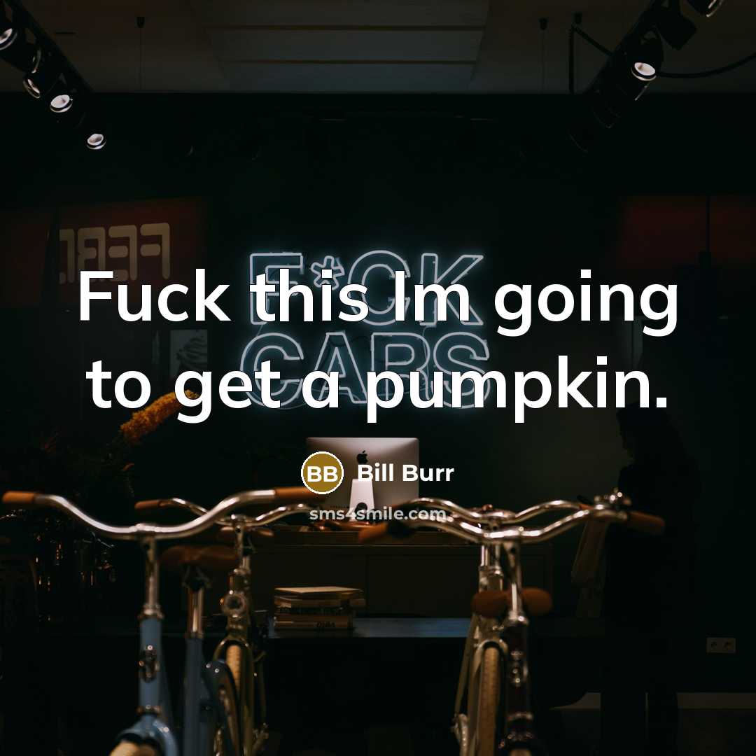 “Fuck this Im going to get a pumpkin.…” quote by Bill Burr