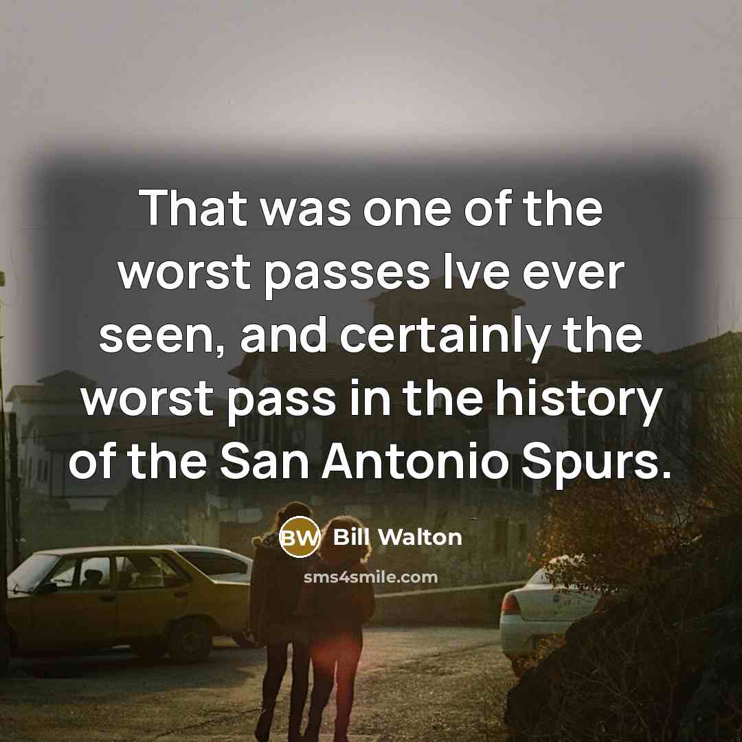 “That was one of the worst passes Ive ever seen,…” quote by Bill Walton