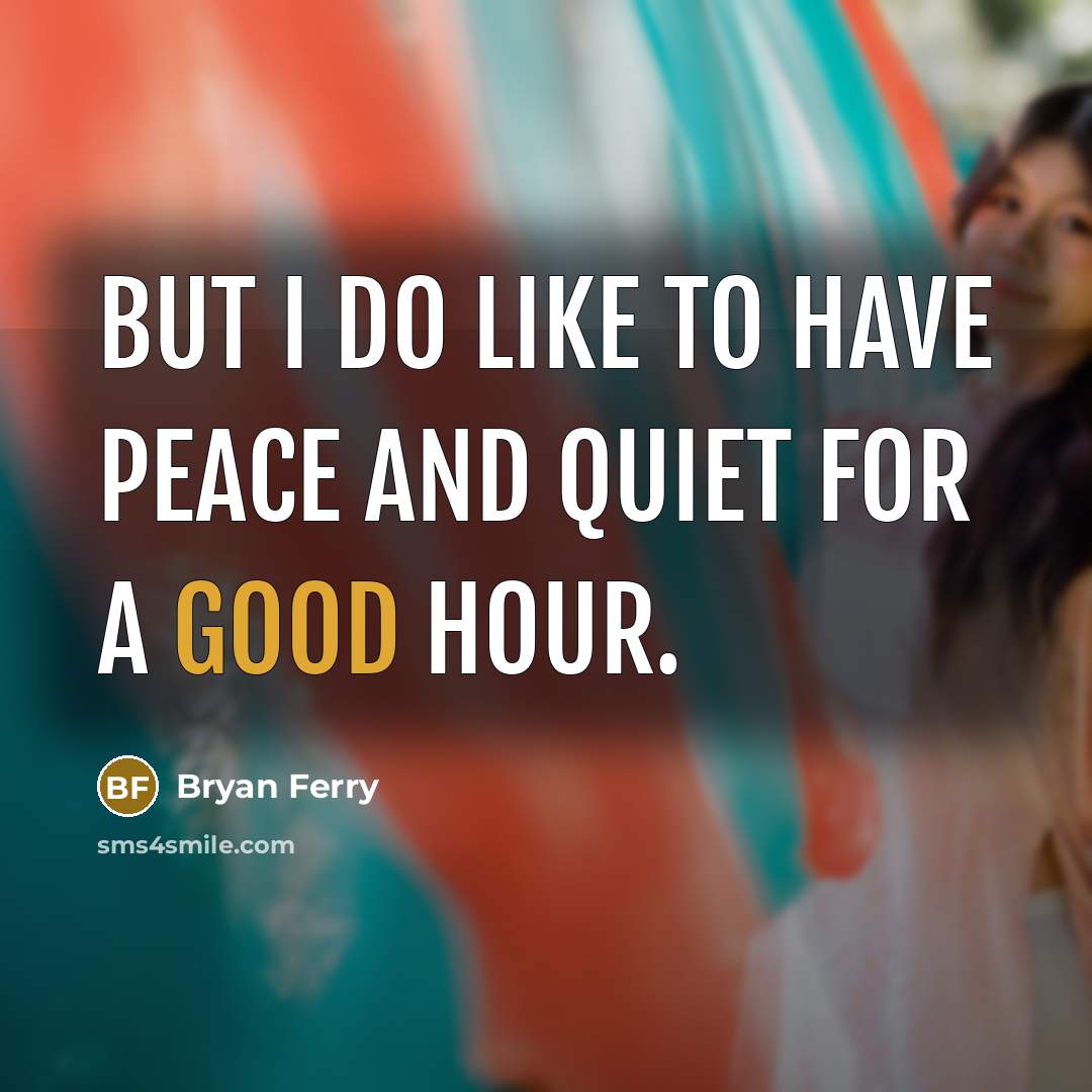 “But I do like to have peace and quiet for…” quote by Bryan Ferry