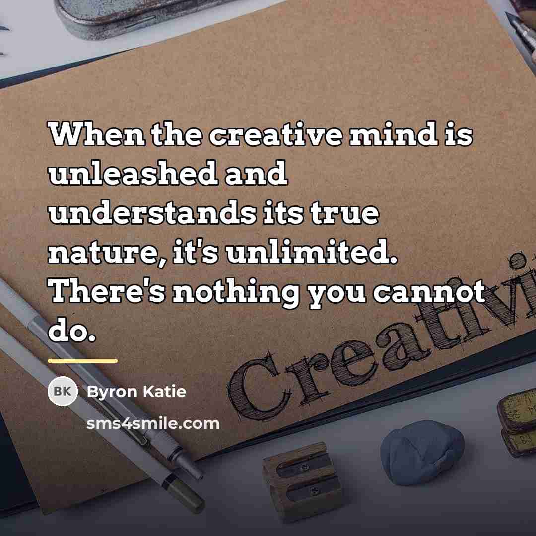 “When the creative mind is unleashed and understands its true…” quote by Byron Katie