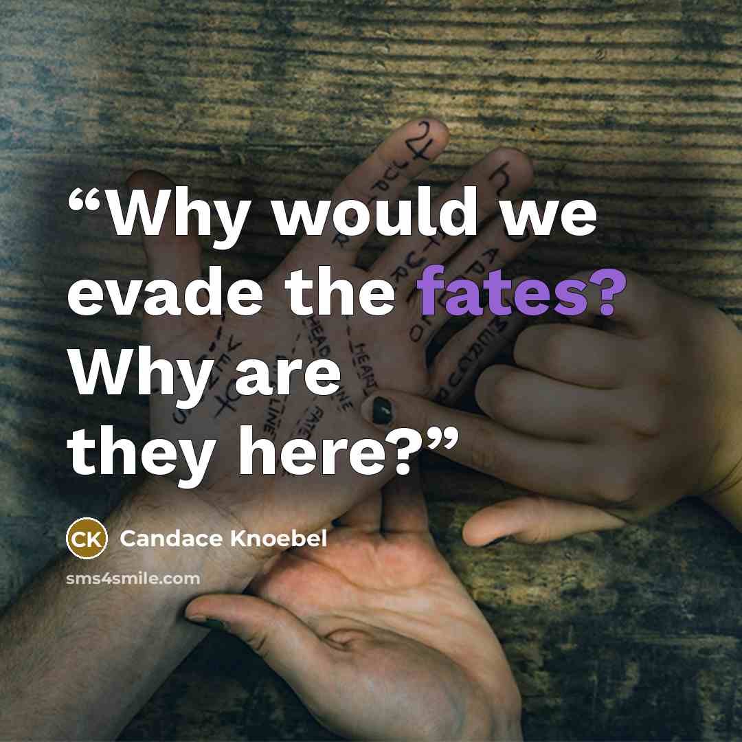 “Why would we evade the fates? Why are they here?” quote by Candace Knoebel