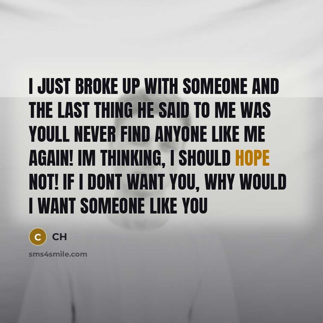 “I just broke up with someone and the last thing HE said to me was Youll never find anyone like me again! Im thinking, I should hope not! If I dont want you, why would I want someone like you” quote by CH