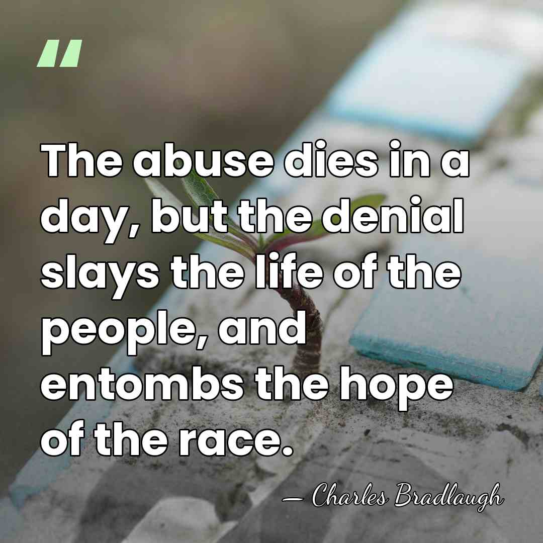 The abuse dies in a day, but the denial slays the life&hellip; - Charles Bradlaugh