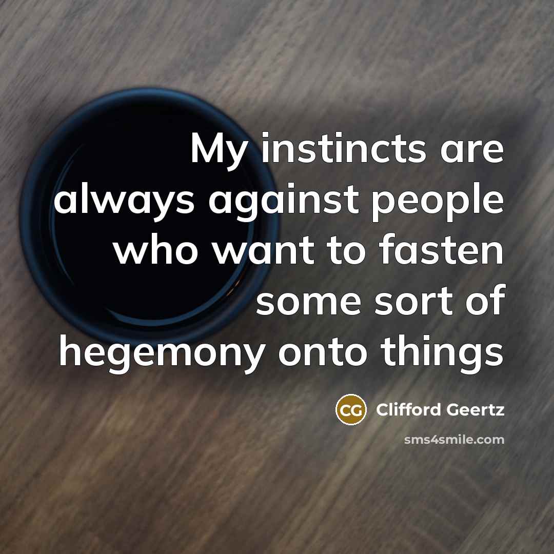“My instincts are always against people who want to fasten…” quote by Clifford Geertz