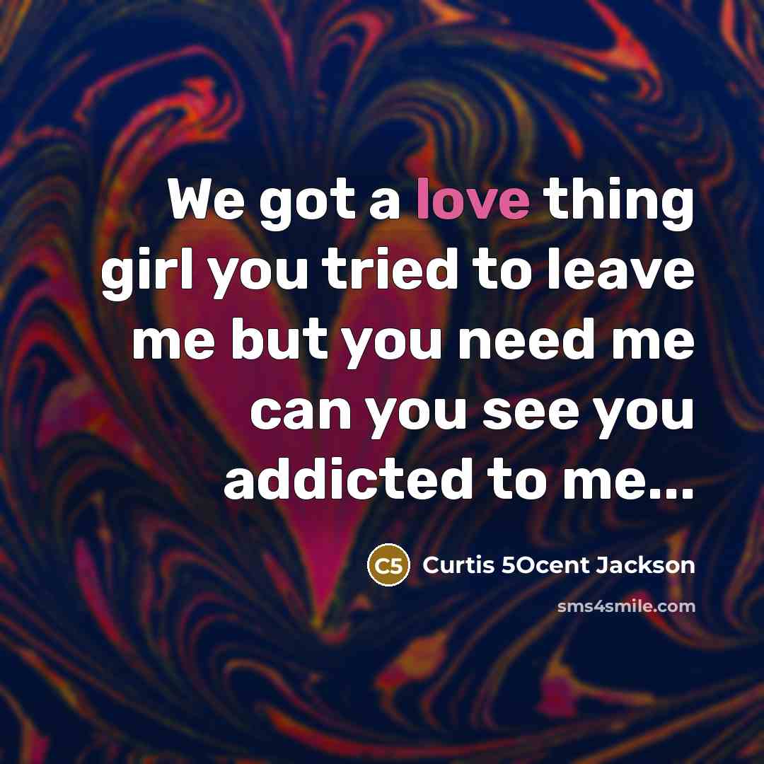 “We got a love thing girl you tried to leave me but you need me can you see you addicted to me...” quote by Curtis 5Ocent Jackson