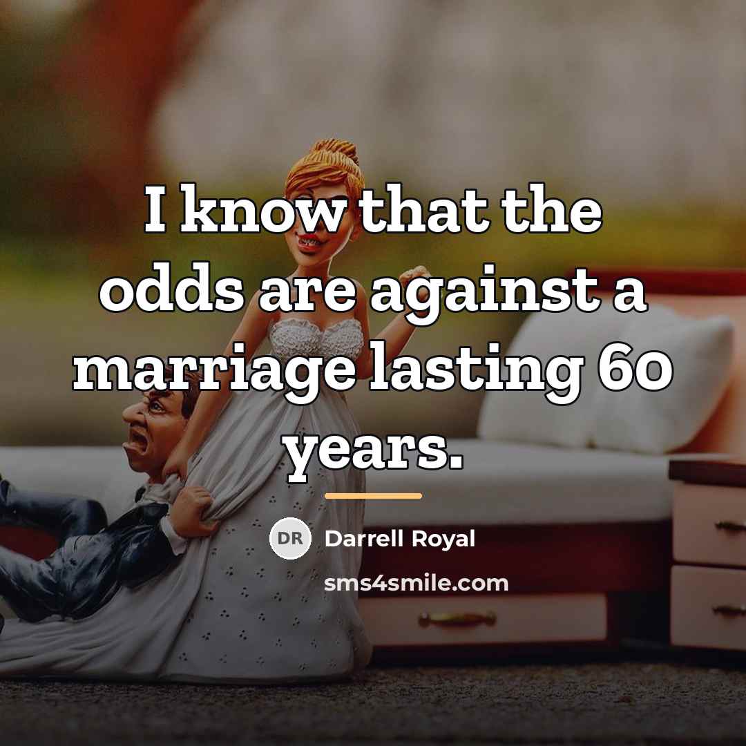 “I know that the odds are against a marriage lasting…” quote by Darrell Royal L
