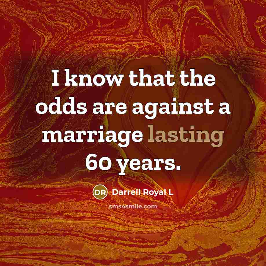 “I know that the odds are against a marriage lasting 60 years.” quote by Darrell Royal L