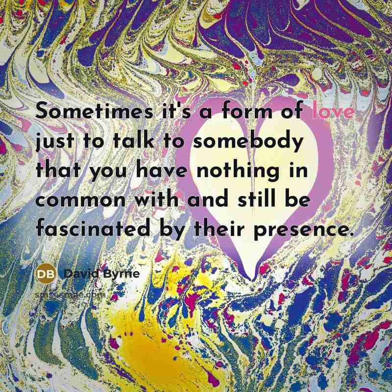 “Sometimes it's a form of love just to talk to…” quote by David Byrne
