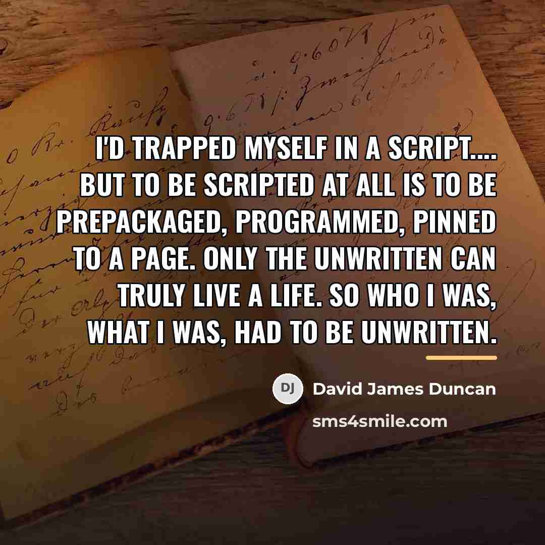 “I'd trapped myself in a script.... But to be scripted…” quote by David James Duncan