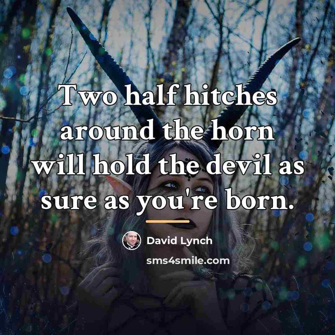 “Two half hitches around the horn will hold the devil…” quote by David Lynch