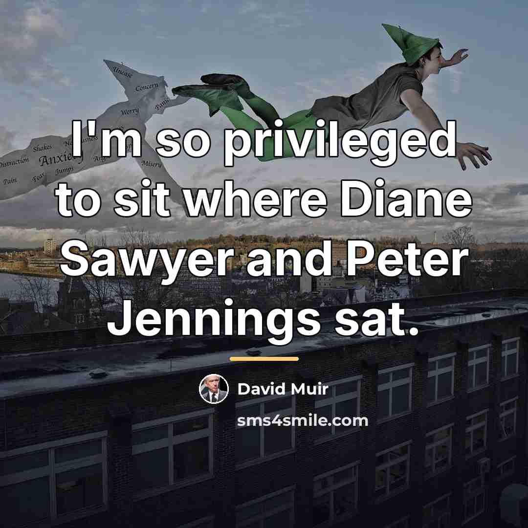 “I'm so privileged to sit where Diane Sawyer and Peter…” quote by David Muir