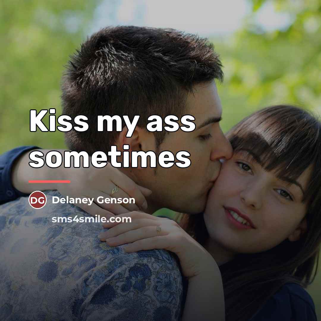 “Kiss my ass sometimes…” quote by Delaney Genson