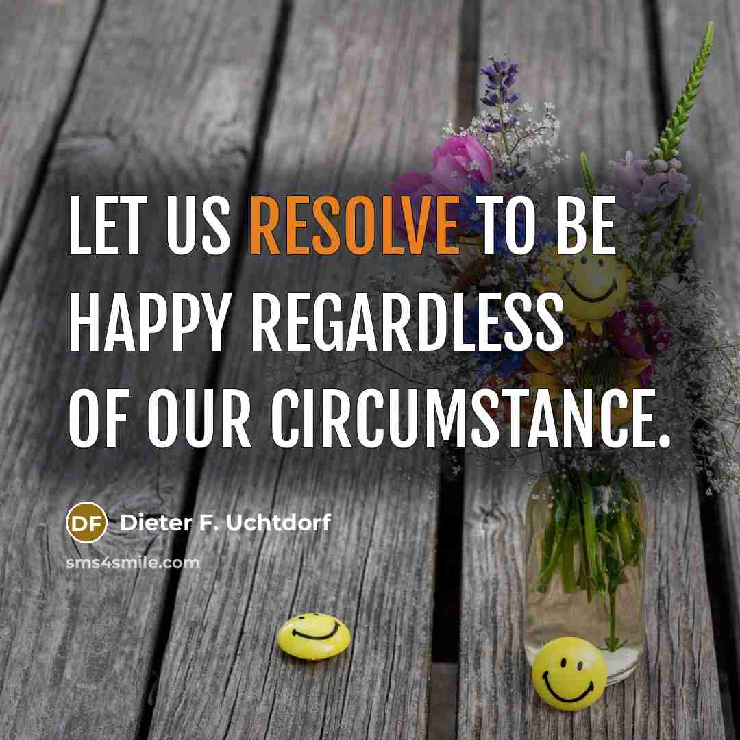 “Let us resolve to be happy regardless of our circumstance.…” quote by Dieter F. Uchtdorf