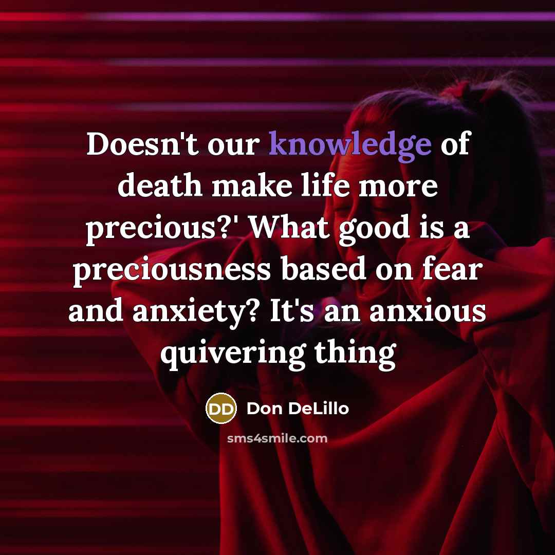 “Doesn't our knowledge of death make life more precious?' What…” quote by Don DeLillo