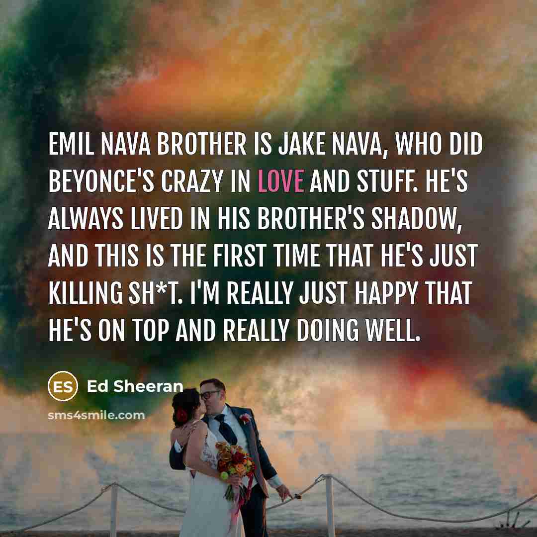 “Emil Nava brother is Jake Nava, who did Beyonce's Crazy…” quote by Ed Sheeran