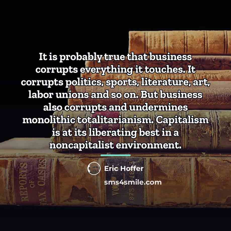 “It is probably true that business corrupts everything it touches.…” quote by Eric Hoffer