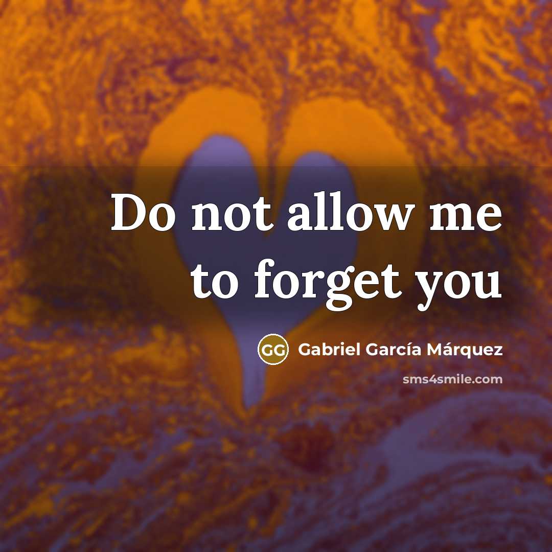 “Do not allow me to forget you…” quote by Gabriel Garcia Marquez