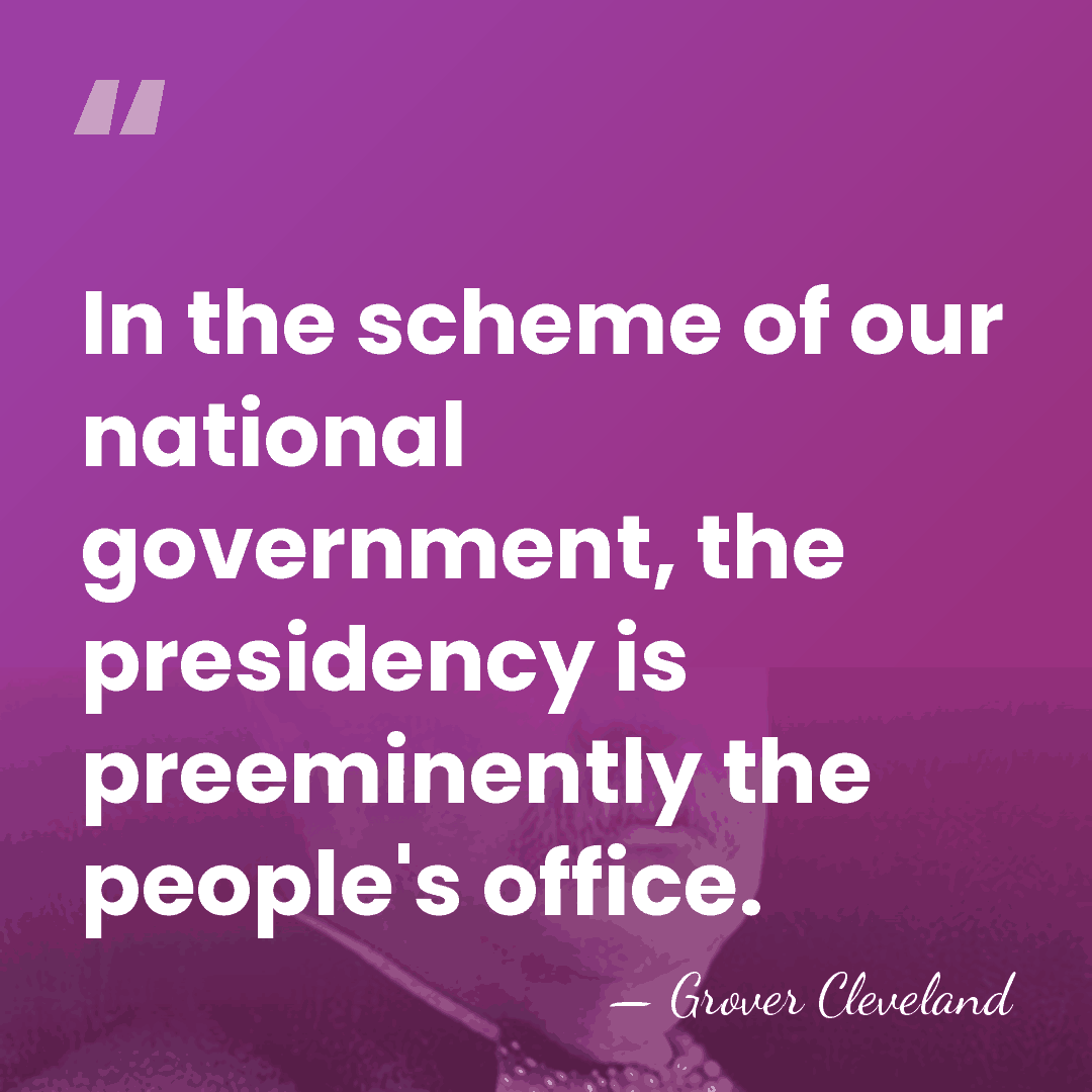In the scheme of our national government, the presidency is preeminently the&hellip; - Grover Cleveland