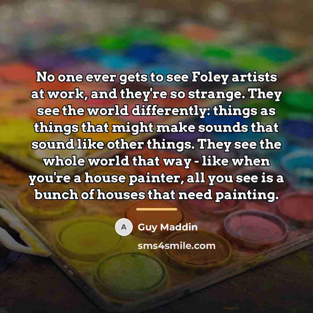 “No one ever gets to see Foley artists at work,…” quote by Guy Maddin