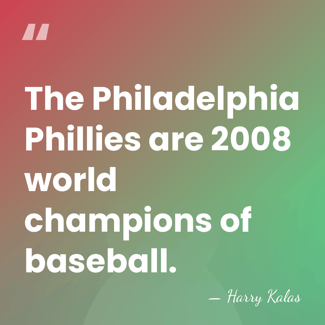 The Philadelphia Phillies are 2008 world champions of baseball. - Harry Kalas