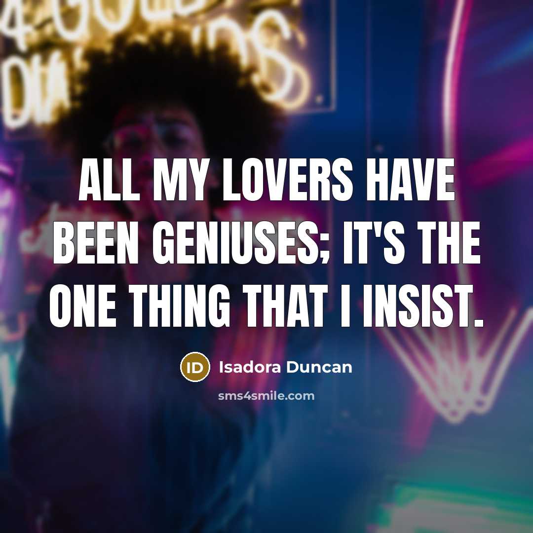 “All my lovers have been geniuses; it's the one thing…” quote by Isadora Duncan