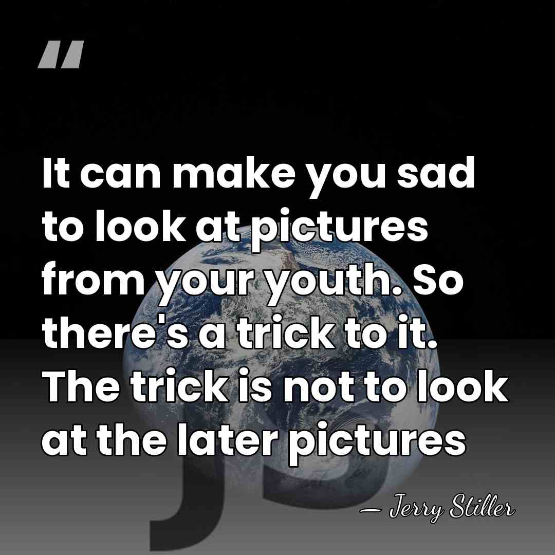 It can make you sad to look at pictures from your youth.&hellip; - Jerry Stiller