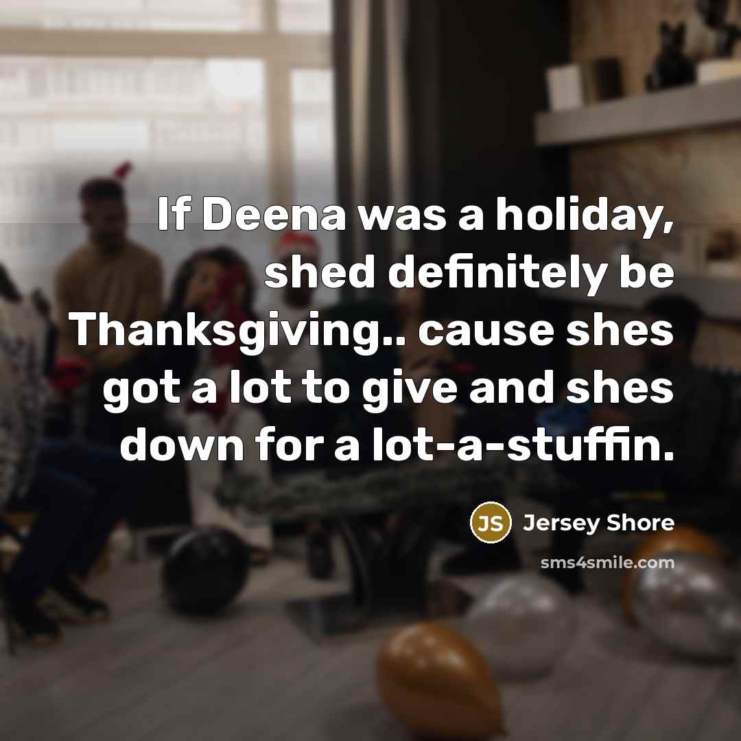 “If Deena was a holiday, shed definitely be Thanksgiving.. cause…” quote by Jersey Shore