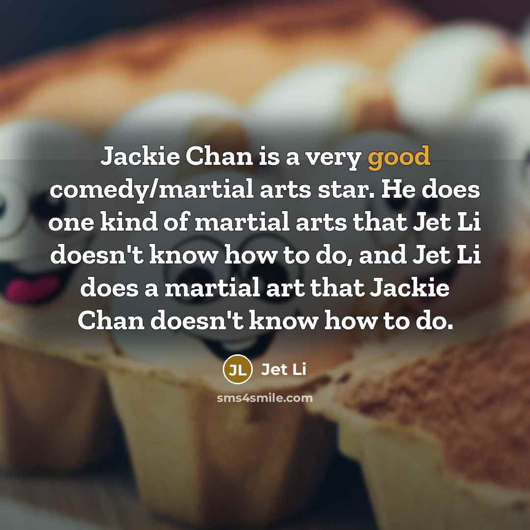 “Jackie Chan is a very good comedy/martial arts star. He…” quote by Jet Li