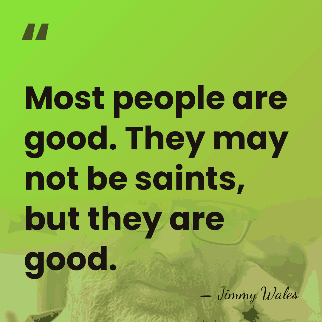 Most people are good. They may not be saints, but they are&hellip; - Jimmy Wales