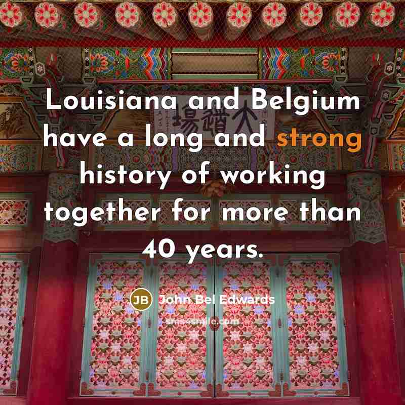 “Louisiana and Belgium have a long and strong history of…” quote by John Bel Edwards