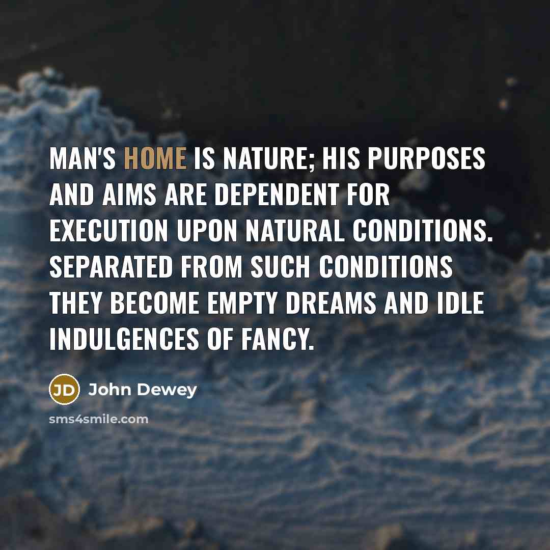 “Man's home is nature; his purposes and aims are dependent…” quote by John Dewey