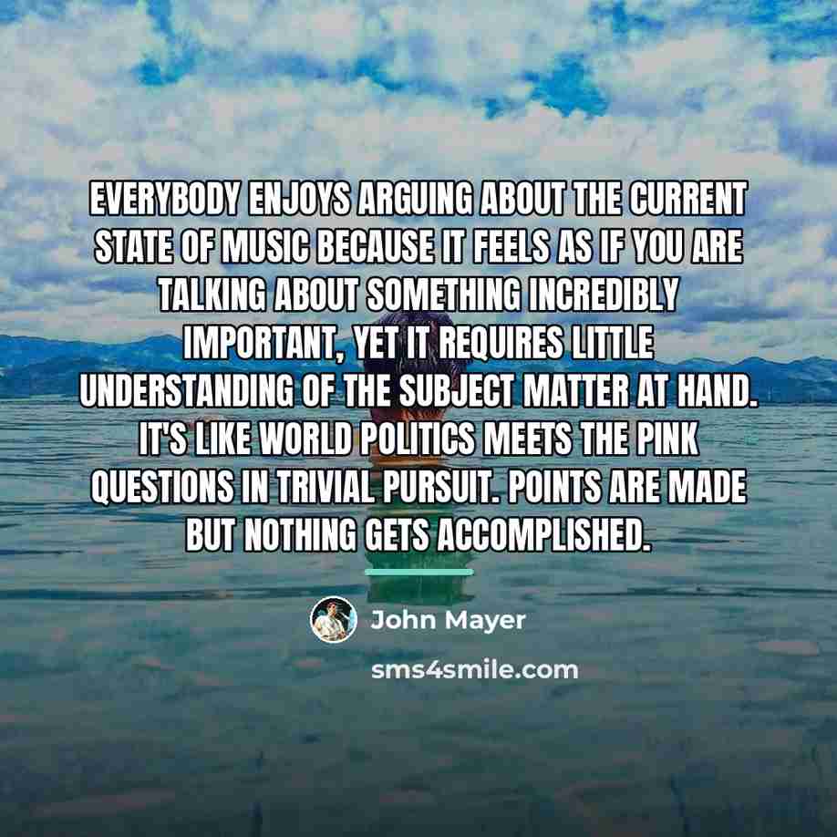 “Everybody enjoys arguing about the current state of music because…” quote by John Mayer