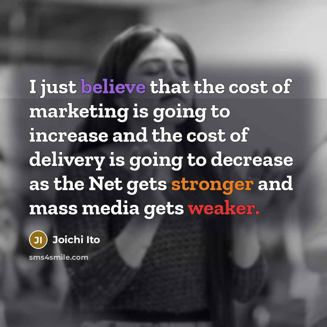 “I just believe that the cost of marketing is going…” quote by Joichi Ito