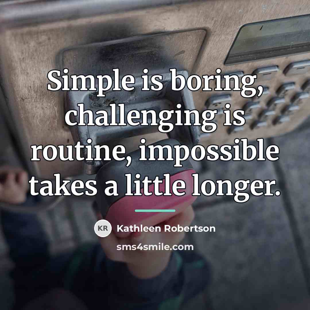 “Simple is boring, challenging is routine, impossible takes a little…” quote by Kathleen Robertson