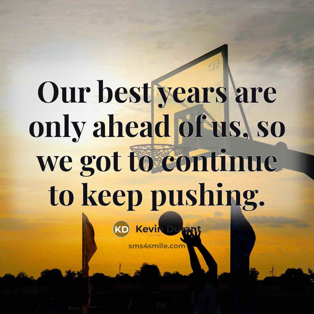 “Our best years are only ahead of us, so we got to continue to keep pushing.” quote by Kevin Durant